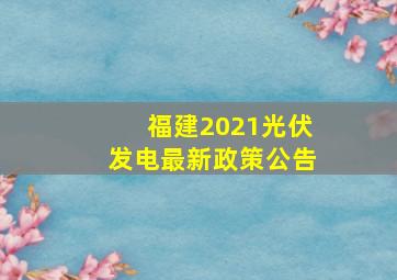 福建2021光伏发电最新政策公告