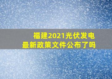 福建2021光伏发电最新政策文件公布了吗