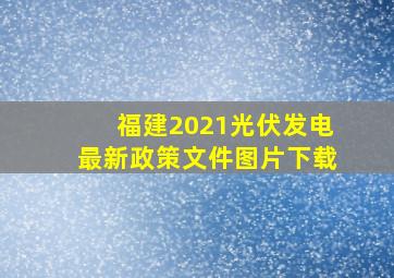 福建2021光伏发电最新政策文件图片下载