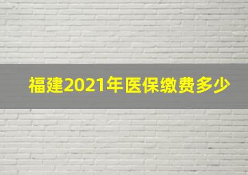 福建2021年医保缴费多少