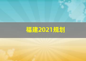 福建2021规划