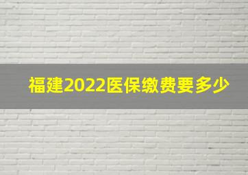 福建2022医保缴费要多少