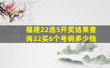 福建22选5开奖结果查询22买6个号码多少钱