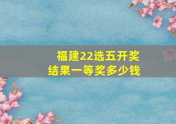 福建22选五开奖结果一等奖多少钱