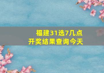 福建31选7几点开奖结果查询今天