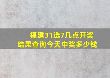 福建31选7几点开奖结果查询今天中奖多少钱