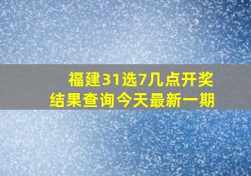 福建31选7几点开奖结果查询今天最新一期