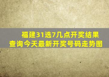 福建31选7几点开奖结果查询今天最新开奖号码走势图