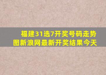 福建31选7开奖号码走势图新浪网最新开奖结果今天