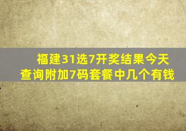 福建31选7开奖结果今天查询附加7码套餐中几个有钱