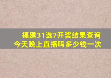 福建31选7开奖结果查询今天晚上直播吗多少钱一次