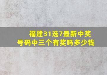 福建31选7最新中奖号码中三个有奖吗多少钱