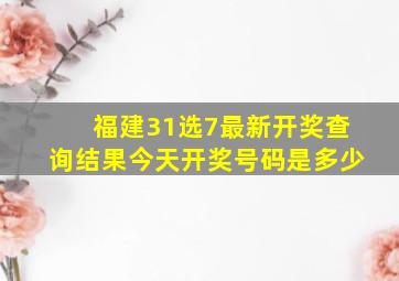 福建31选7最新开奖查询结果今天开奖号码是多少