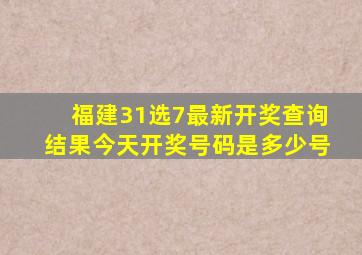 福建31选7最新开奖查询结果今天开奖号码是多少号