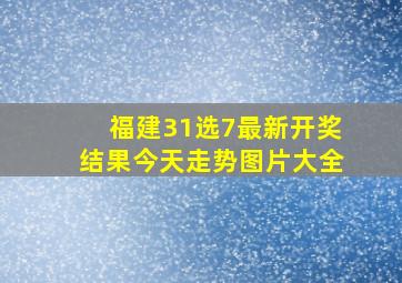 福建31选7最新开奖结果今天走势图片大全