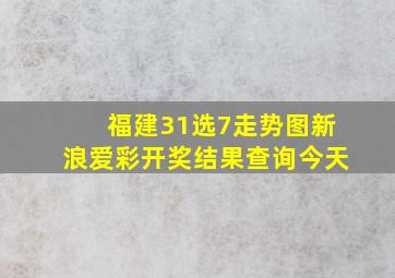 福建31选7走势图新浪爱彩开奖结果查询今天