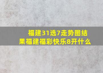 福建31选7走势图结果福建福彩快乐8开什么