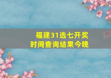 福建31选七开奖时间查询结果今晚