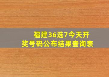 福建36选7今天开奖号码公布结果查询表