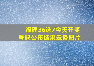 福建36选7今天开奖号码公布结果走势图片