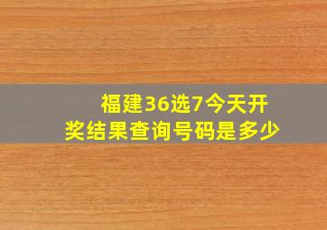 福建36选7今天开奖结果查询号码是多少