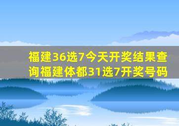 福建36选7今天开奖结果查询福建体都31选7开奖号码