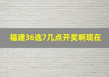 福建36选7几点开奖啊现在