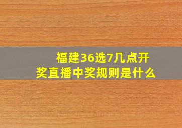 福建36选7几点开奖直播中奖规则是什么