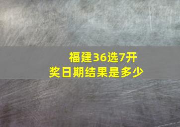 福建36选7开奖日期结果是多少