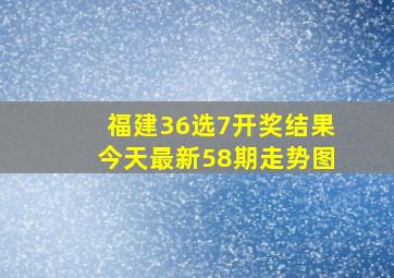 福建36选7开奖结果今天最新58期走势图