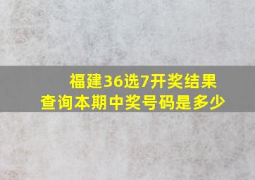 福建36选7开奖结果查询本期中奖号码是多少