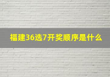 福建36选7开奖顺序是什么