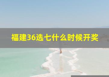 福建36选七什么时候开奖