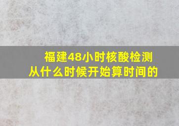 福建48小时核酸检测从什么时候开始算时间的