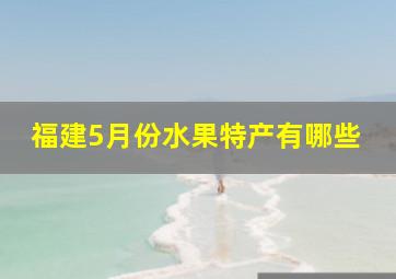 福建5月份水果特产有哪些