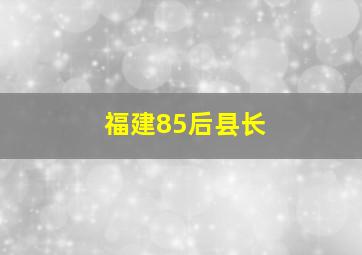 福建85后县长