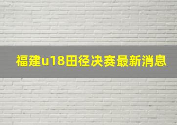 福建u18田径决赛最新消息