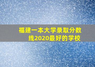 福建一本大学录取分数线2020最好的学校