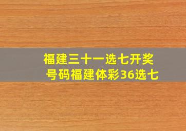 福建三十一选七开奖号码福建体彩36选七