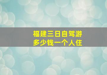 福建三日自驾游多少钱一个人住