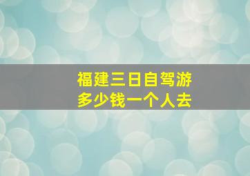 福建三日自驾游多少钱一个人去