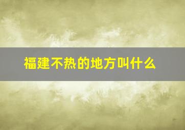 福建不热的地方叫什么