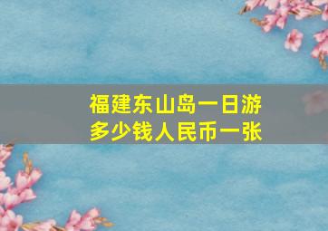 福建东山岛一日游多少钱人民币一张