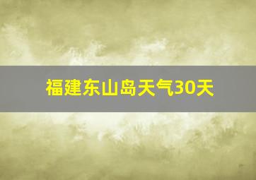 福建东山岛天气30天