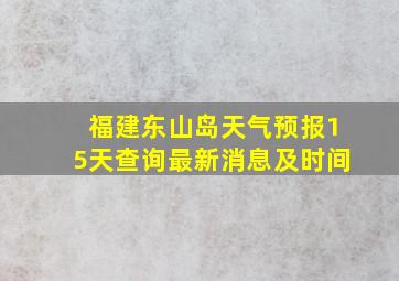 福建东山岛天气预报15天查询最新消息及时间