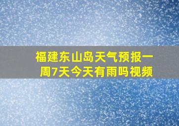 福建东山岛天气预报一周7天今天有雨吗视频