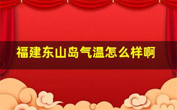 福建东山岛气温怎么样啊