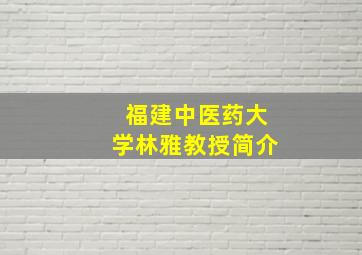 福建中医药大学林雅教授简介