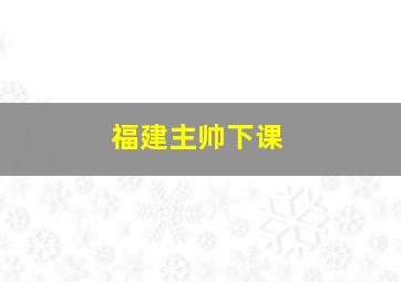 福建主帅下课