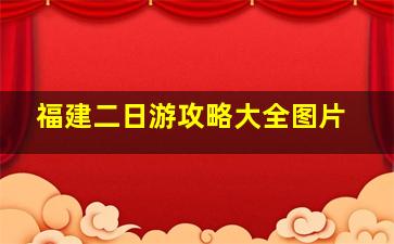 福建二日游攻略大全图片